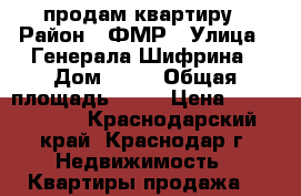 продам квартиру › Район ­ ФМР › Улица ­ Генерала Шифрина › Дом ­ 11 › Общая площадь ­ 46 › Цена ­ 3 580 000 - Краснодарский край, Краснодар г. Недвижимость » Квартиры продажа   